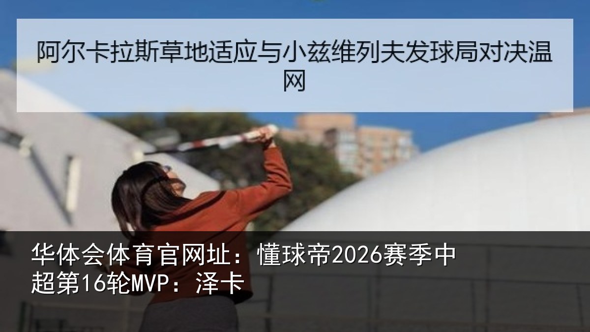 华体会体育官网址：懂球帝2026赛季中超第16轮MVP：泽卡