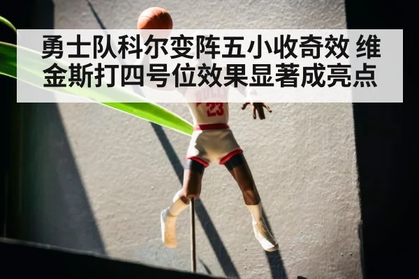 勇士队科尔变阵五小收奇效 维金斯打四号位效果显著成亮点