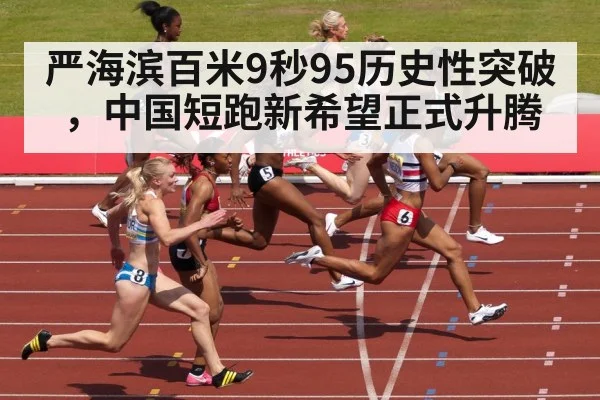 严海滨百米9秒95历史性突破，中国短跑新希望正式升腾